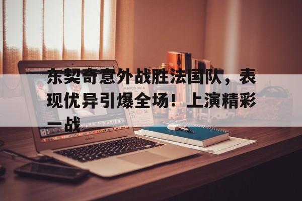 九游APP下载-东契奇意外战胜法国队，表现优异引爆全场！上演精彩一战(东契奇的比赛视频)