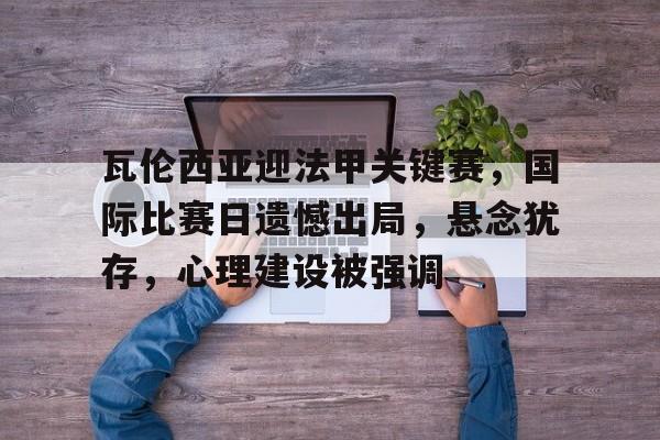 关于瓦伦西亚迎法甲关键赛，国际比赛日遗憾出局，悬念犹存，心理建设被强调的信息
